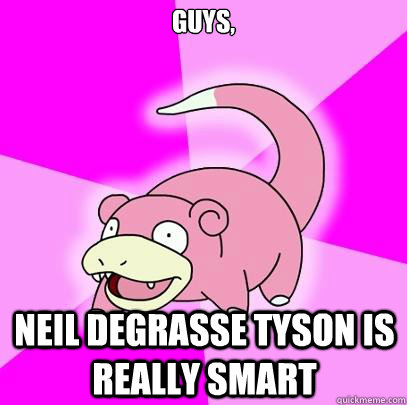 guys, neil degrasse tyson is really smart  Slowpoke