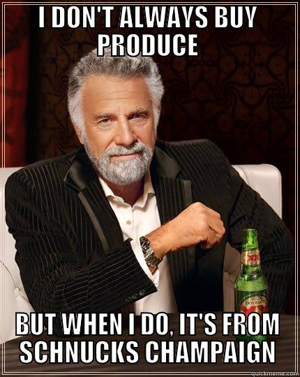 I DON'T ALWAYS BUY PRODUCE BUT WHEN I DO, IT'S FROM SCHNUCKS CHAMPAIGN The Most Interesting Man In The World