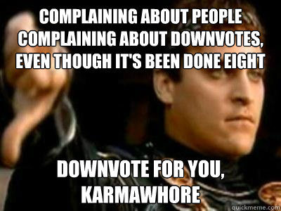 Complaining about people complaining about downvotes, even though it's been done eight dozen times already? downvote for you, karmawhore  Downvoting Roman