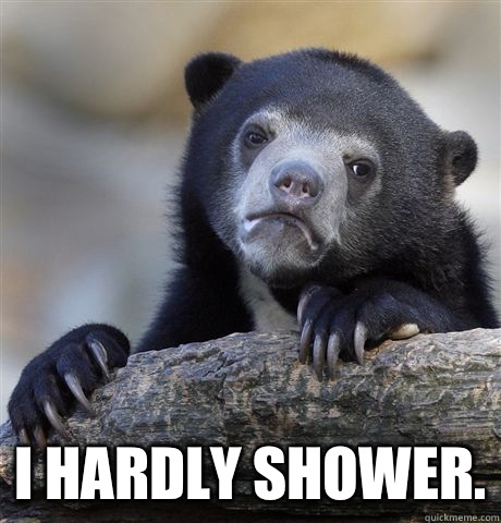  I hardly shower. -  I hardly shower.  Confession Bear