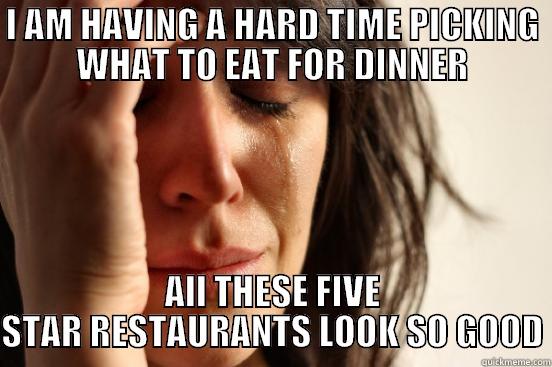I AM HAVING A HARD TIME PICKING WHAT TO EAT FOR DINNER ALL THESE FIVE STAR RESTAURANTS LOOK SO GOOD First World Problems