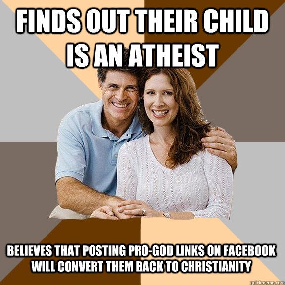 Finds out their child is an atheist Believes that posting pro-god links on facebook will convert them back to christianity - Finds out their child is an atheist Believes that posting pro-god links on facebook will convert them back to christianity  Scumbag Parents