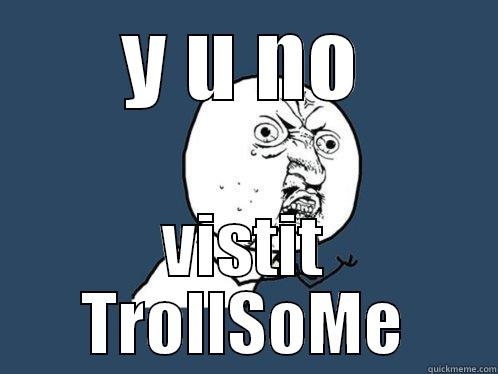 Y U NO VISTIT TROLLSOME Y U No