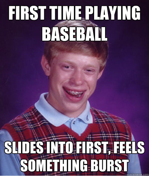 First time playing baseball slides into first, feels something burst - First time playing baseball slides into first, feels something burst  Bad Luck Brian