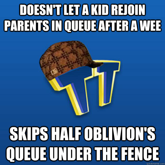 DOESN'T LET A KID REJOIN PARENTS IN QUEUE AFTER A WEE SKIPS HALF OBLIVION'S QUEUE UNDER THE FENCE  Scumbag