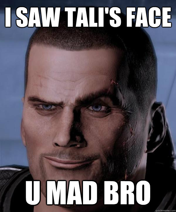 i saw tali's face u mad bro - i saw tali's face u mad bro  Scumbag shepard