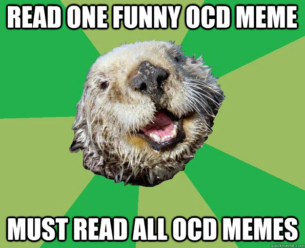 Read one funny OCD Meme Must read all OCD MEMES - Read one funny OCD Meme Must read all OCD MEMES  OCD Otter