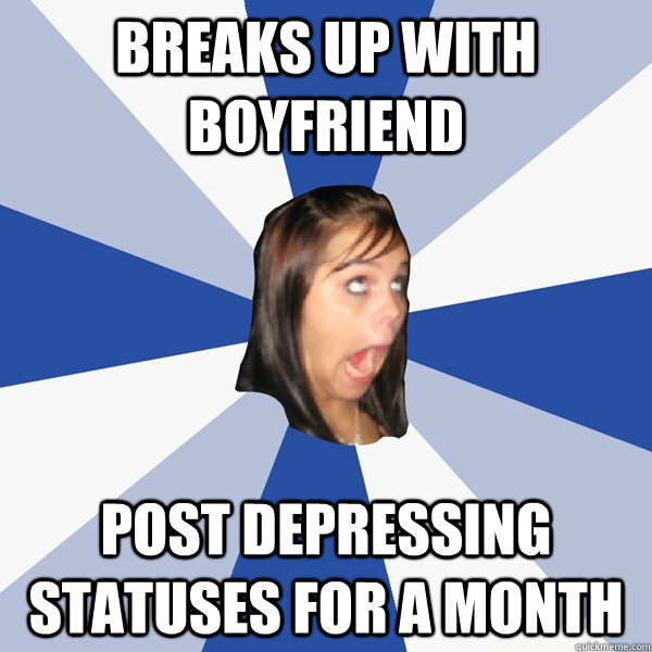 breaks up with boyfriend post depressing statuses for a month  Annoying Facebook Girl