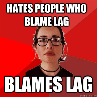 Hates people who blame lag Blames Lag  Liberal Douche Garofalo