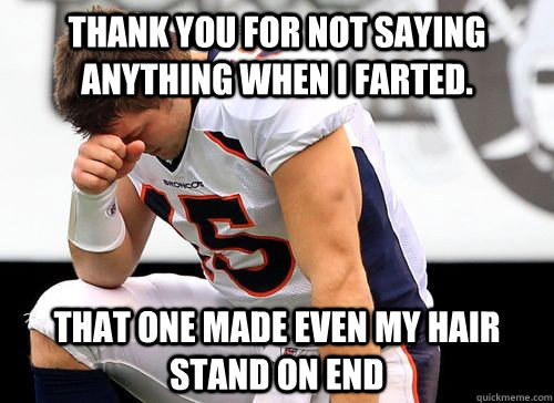 Thank you for not saying anything when I farted. That one made even my hair stand on end  Tim Tebow Based God