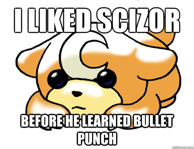 I liked Scizor
 Before he learned bullet punch  Confession Tediursa