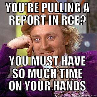 YOU'RE PULLING A REPORT IN RCE? YOU MUST HAVE SO MUCH TIME ON YOUR HANDS Condescending Wonka