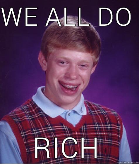 wickity wacked - WE ALL DO  RICH Bad Luck Brian