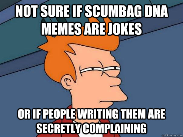 Not sure if scumbag DNA memes are jokes or if people writing them are secretly complaining  Futurama Fry