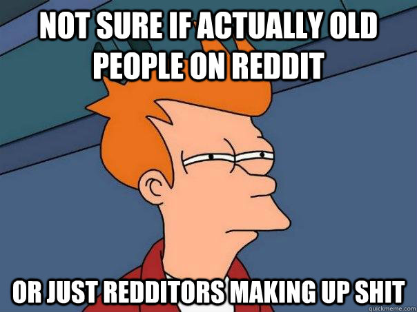 Not sure if actually old people on reddit Or just redditors making up shit - Not sure if actually old people on reddit Or just redditors making up shit  Futurama Fry