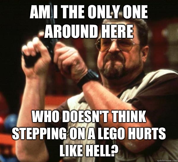 Am i the only one around here Who doesn't think stepping on a Lego hurts like hell?  Am I the only one backing France