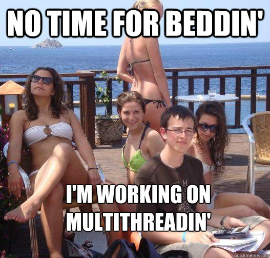 No time for beddin' I'm working on multithreadin'  Priority Peter