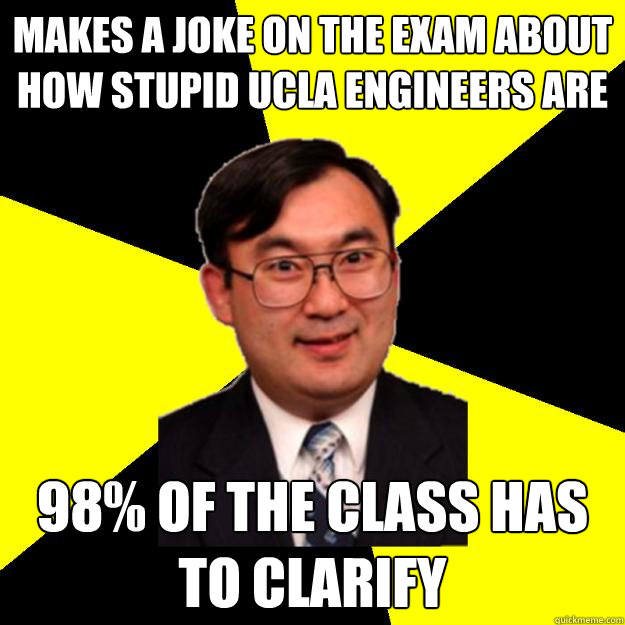 Makes a joke on the exam about how stupid UCLA engineers are 98% of the class has to clarify  OCD engineering professor