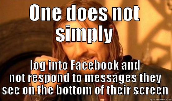 ONE DOES NOT SIMPLY LOG INTO FACEBOOK AND NOT RESPOND TO MESSAGES THEY SEE ON THE BOTTOM OF THEIR SCREEN Boromir