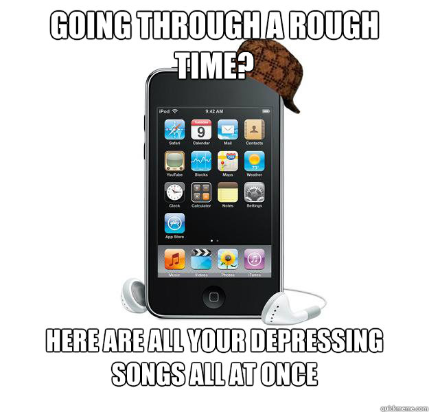 going through a rough time? here are all your depressing songs all at once - going through a rough time? here are all your depressing songs all at once  Scumbag iPod
