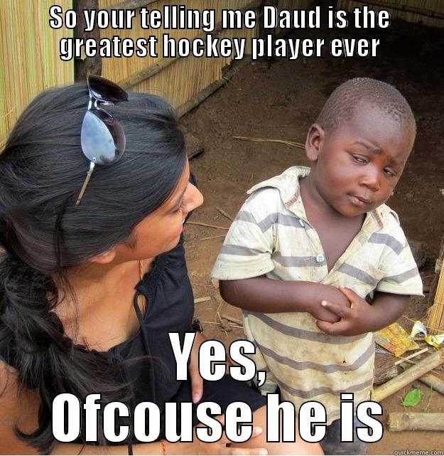 SO YOUR TELLING ME DAUD IS THE GREATEST HOCKEY PLAYER EVER YES, OFCOUSE HE IS Skeptical Third World Kid
