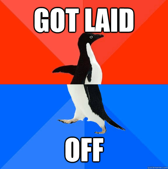 got laid off  Socially Awesome Awkward Penguin