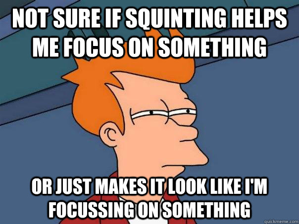 Not sure if squinting helps me focus on something or just makes it look like i'm focussing on something - Not sure if squinting helps me focus on something or just makes it look like i'm focussing on something  Futurama Fry