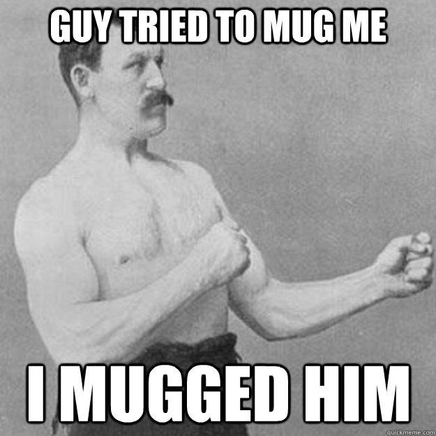 Guy tried to mug me I mugged him  overly manly man