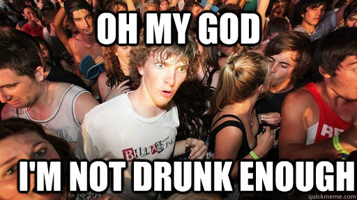 Oh my god I'm not drunk enough  Sudden Clarity Clarence