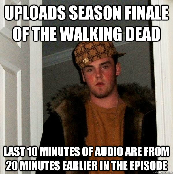 uploads season finale of the walking dead last 10 minutes of audio are from 20 minutes earlier in the episode  Scumbag Steve