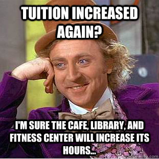 Tuition increased again? I'm sure the cafe, library, and fitness center will increase its hours...  Condescending Wonka