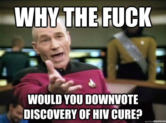 Why the fuck  would you downvote discovery of HIV cure? - Why the fuck  would you downvote discovery of HIV cure?  Misc