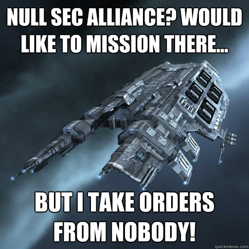 Null sec alliance? Would like to mission there... But I take orders from nobody!  Eve Is Real Drake