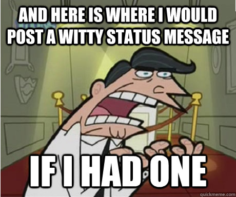 and here is where i would post a witty status message if i had one  if i had one aka timmys dad