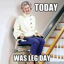 Today was leg day - Today was leg day  Stairlift Leg Dayu