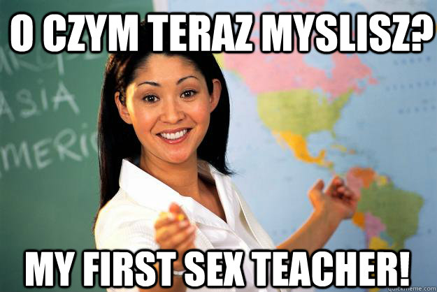 O czym teraz myslisz? MY FIRST SEX TEACHER! - O czym teraz myslisz? MY FIRST SEX TEACHER!  Unhelpful High School Teacher