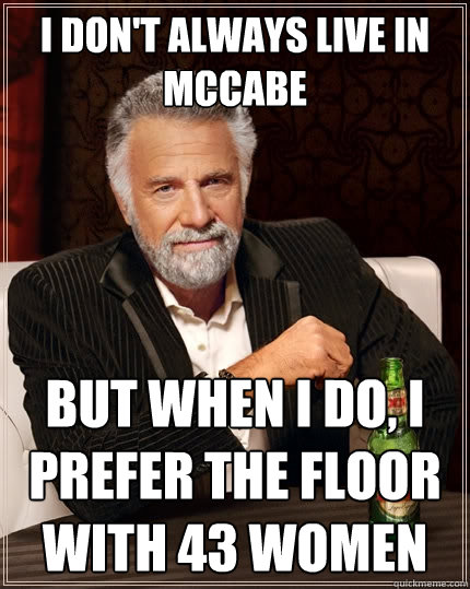 I don't always live in McCabe But when I do, I prefer the floor with 43 women  The Most Interesting Man In The World