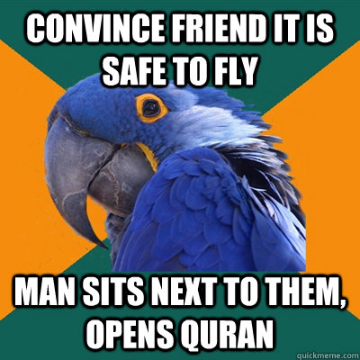 convince friend it is safe to fly man sits next to them, opens quran  Paranoid Parrot