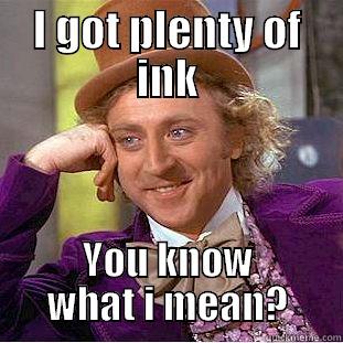 I GOT PLENTY OF INK YOU KNOW WHAT I MEAN? Condescending Wonka