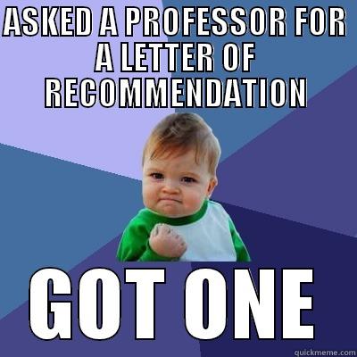 ASKED A PROFESSOR FOR A LETTER OF RECOMMENDATION GOT ONE Success Kid