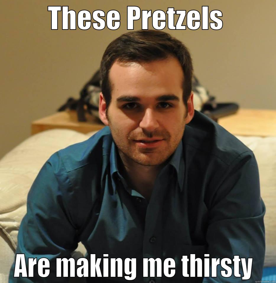 THESE PRETZELS ARE MAKING ME THIRSTY  Misc