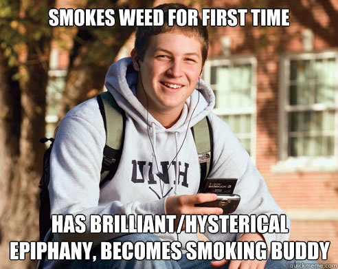 Smokes weed for first time Has brilliant/hysterical epiphany, becomes smoking buddy  College Freshman