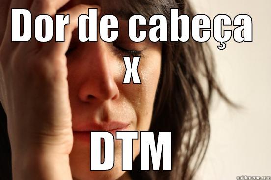 DOR DE CABEÇA X DTM First World Problems