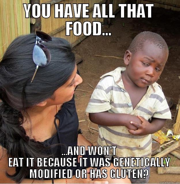 YOU HAVE ALL THAT FOOD... ...AND WON'T EAT IT BECAUSE IT WAS GENETICALLY MODIFIED OR HAS GLUTEN? Skeptical Third World Kid