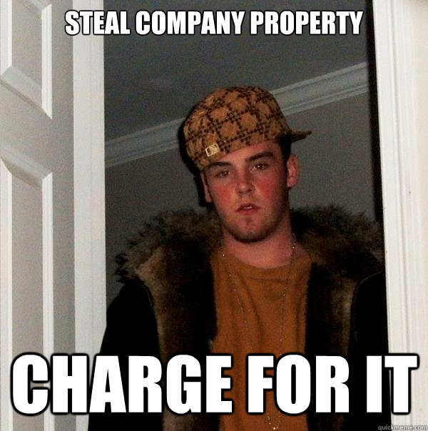 Steal company property Charge for it  Scumbag
