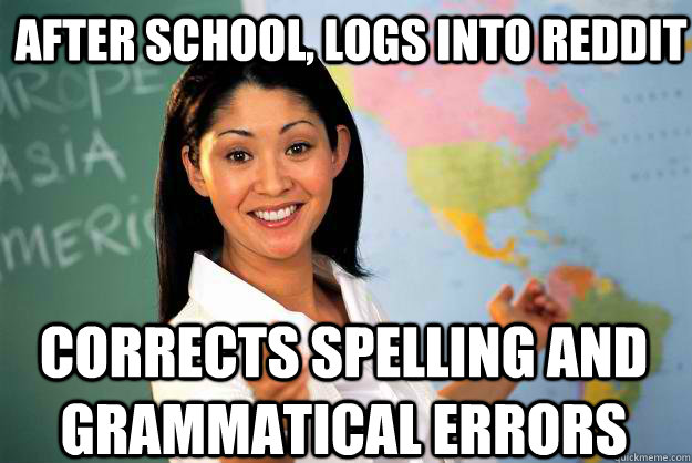 After school, logs into reddit  corrects spelling and grammatical errors  Unhelpful High School Teacher