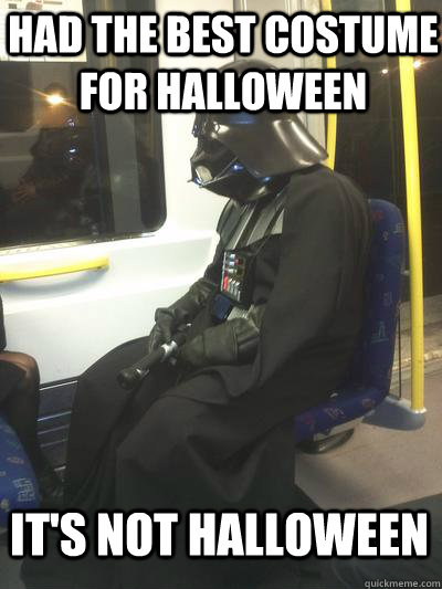 had the best costume for halloween it's not halloween  Sad Vader