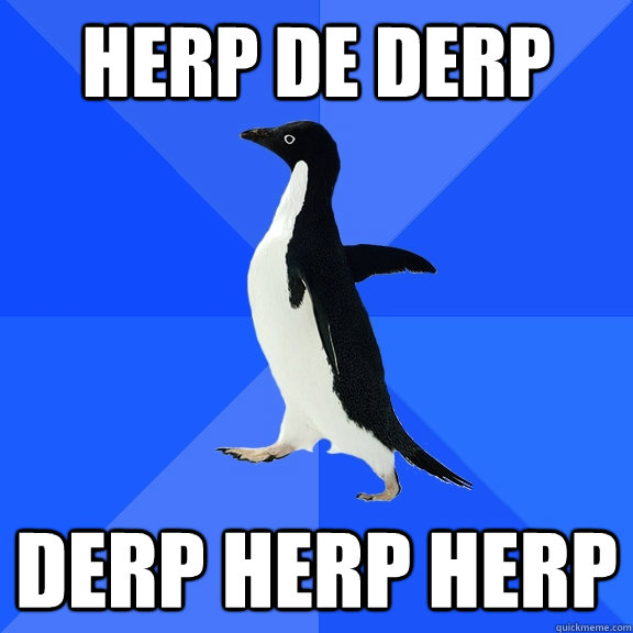 HErp de derp Derp herp herp  Socially Awkward Penguin