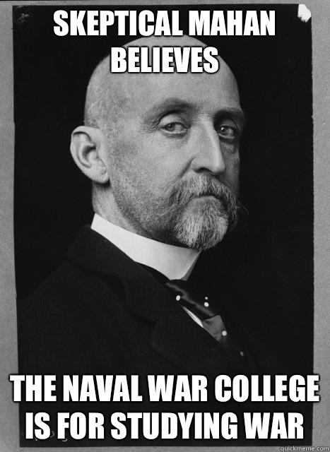 Skeptical Mahan believes The Naval War College is for studying War  Skeptical Mahan