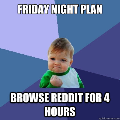 FRIDAY NIGHT PLAN BROWSE REDDIT FOR 4 HOURS   Success Kid